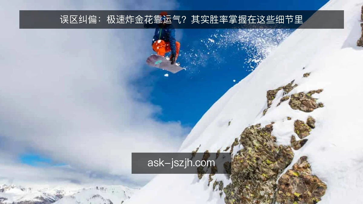 误区纠偏：极速炸金花靠运气？其实胜率掌握在这些细节里