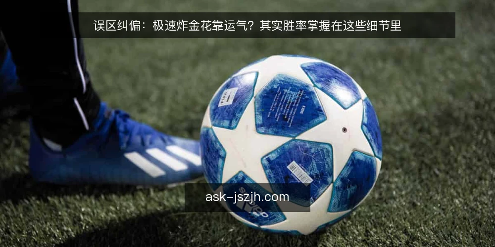 误区纠偏：极速炸金花靠运气？其实胜率掌握在这些细节里 — 误区：极速炸金花全靠运气？ 配图