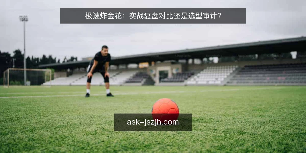 极速炸金花：实战复盘对比还是选型审计？ — 为什么现在需要审计你的极速炸金花策略 配图