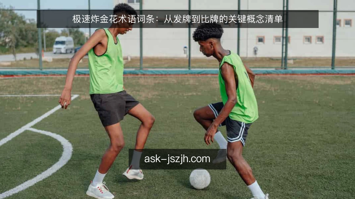 极速炸金花术语词条：从发牌到比牌的关键概念清单