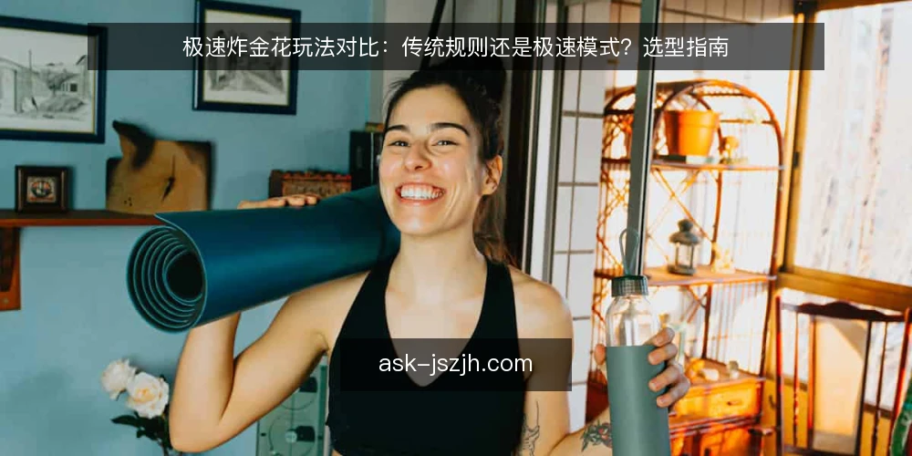 极速炸金花玩法对比:传统规则还是极速模式?选型指南 — 选择前先明确:两种模式的核心差异 配图