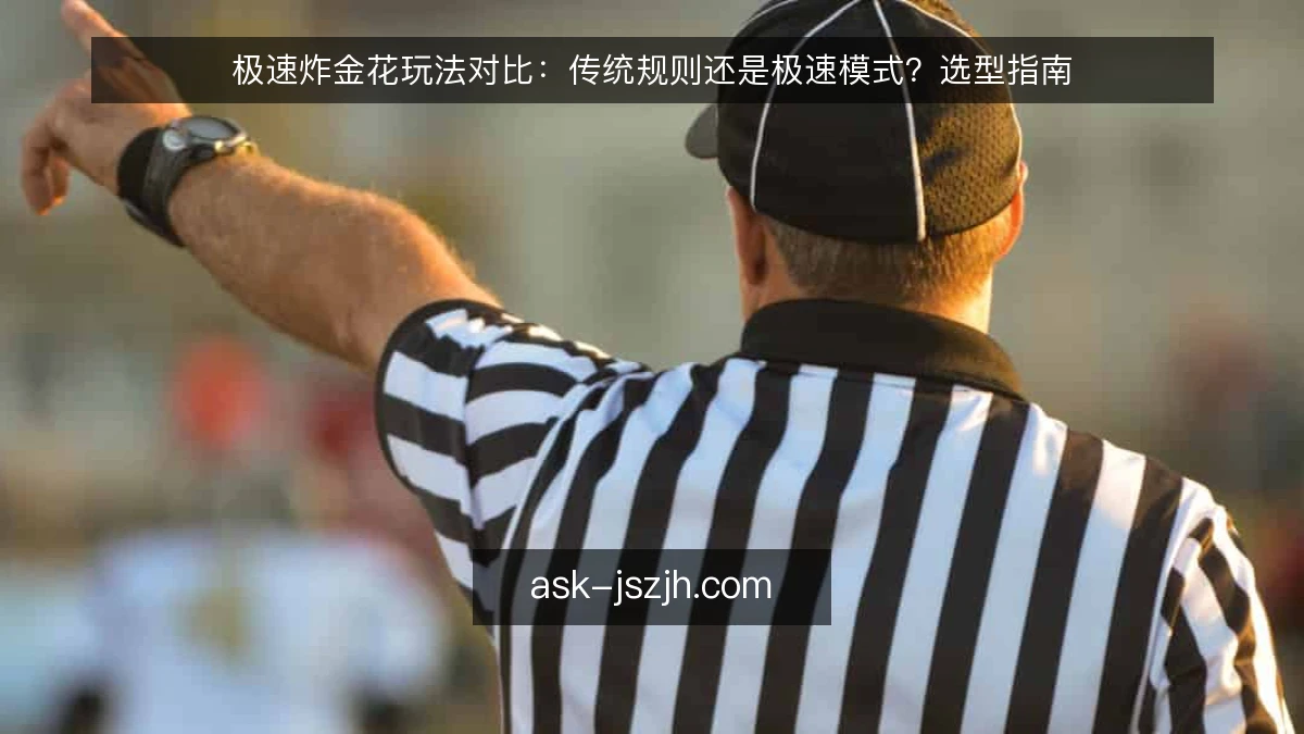 极速炸金花玩法对比：传统规则还是极速模式？选型指南