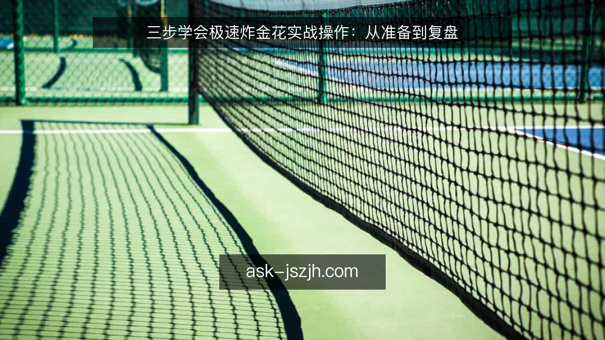三步学会极速炸金花实战操作：从准备到复盘