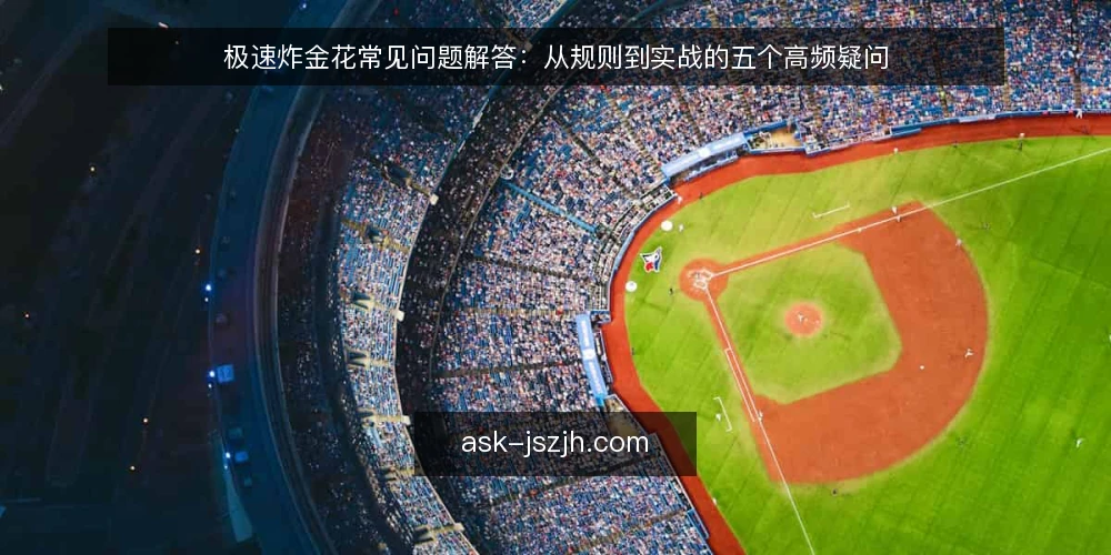 极速炸金花常见问题解答:从规则到实战的五个高频疑问 — 极速炸金花和传统炸金花规则有何不同? 配图