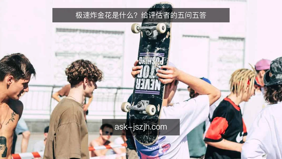 极速炸金花是什么?给评估者的五问五答