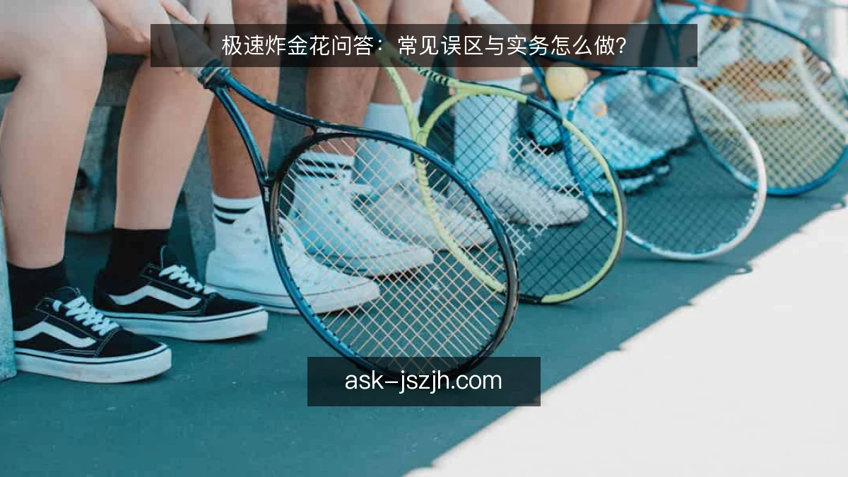 极速炸金花问答：常见误区与实务怎么做？