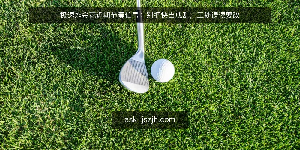 极速炸金花近期节奏信号：别把快当成乱，三处误读要改 — 近期节奏变化的观察框架 配图