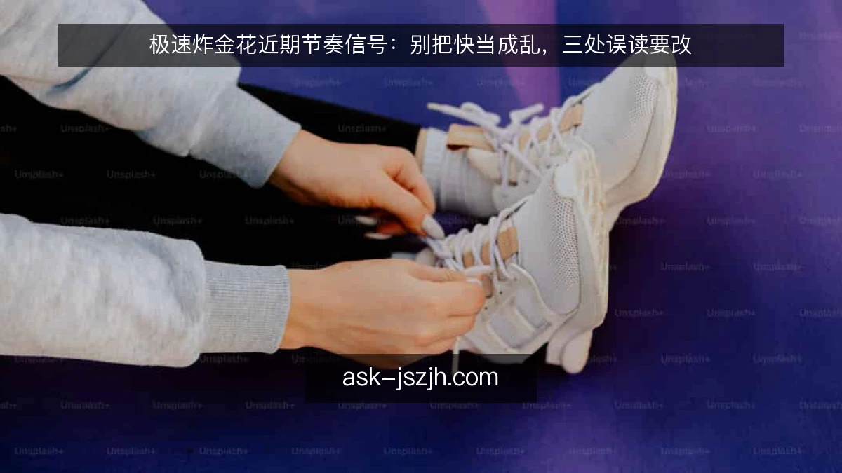 极速炸金花近期节奏信号：别把快当成乱，三处误读要改