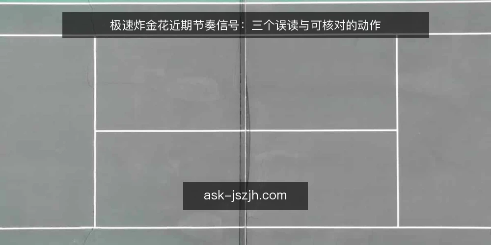 极速炸金花近期节奏信号:三个误读与可核对的动作 — 近期节奏在变:先看清当前信号 配图