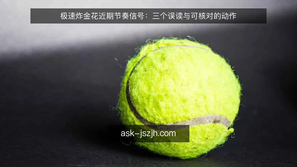 极速炸金花近期节奏信号:三个误读与可核对的动作