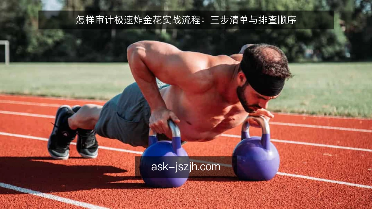 怎样审计极速炸金花实战流程:三步清单与排查顺序