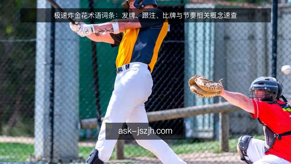 极速炸金花术语词条：发牌、跟注、比牌与节奏相关概念速查